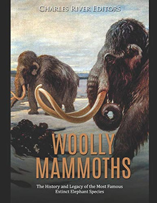 Woolly Mammoths: The History and Legacy of the Most Famous Extinct Elephant Species - 9781678512903