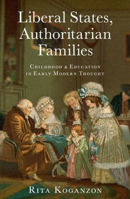 Liberal States, Authoritarian Families: Childhood And Education In Early Modern Thought
