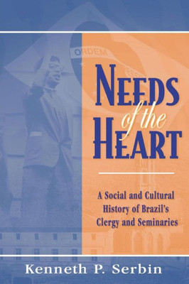 Needs Of The Heart: A Social And Cultural History Of Brazil'S Clergy And Seminaries (Kellogg Institute Series On Democracy And Development)