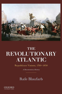 The Revolutionary Atlantic: Republican Visions, 1760-1830: A Documentary History
