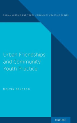 Urban Friendships And Community Youth Practice (Social Justice And Youth Community Prac)