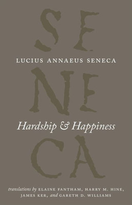 Hardship And Happiness (The Complete Works Of Lucius Annaeus Seneca)