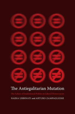 The Antiegalitarian Mutation - The Failure Of Institutional Politics In Liberal Democracies