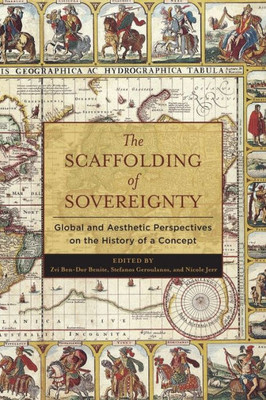 The Scaffolding Of Sovereignty: Global And Aesthetic Perspectives On The History Of A Concept (Columbia Studies In Political Thought / Political History)