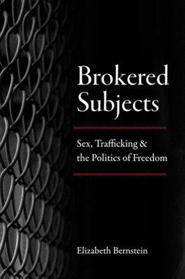 Brokered Subjects: Sex, Trafficking, And The Politics Of Freedom