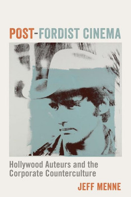 Post-Fordist Cinema: Hollywood Auteurs And The Corporate Counterculture (Film And Culture Series)