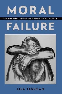 Moral Failure: On The Impossible Demands Of Morality
