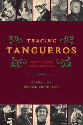Tracing Tangueros: Argentine Tango Instrumental Music (Currents In Latin American And Iberian Music)