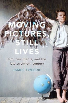 Moving Pictures, Still Lives: Film, New Media, And The Late Twentieth Century