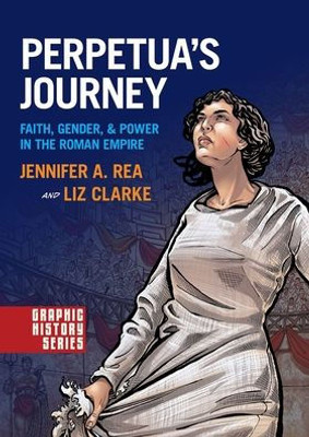 Perpetua'S Journey: Faith, Gender, And Power In The Roman Empire (Graphic History Series)
