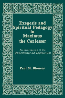 Exegesis And Spiritual Pedagogy In Maximus The Confessor: An Investigation Of The Quaestiones Ad Thalassium (Christianity And Judaism In Antiquity) (Christianity And Judaism In Antiquity, 7)