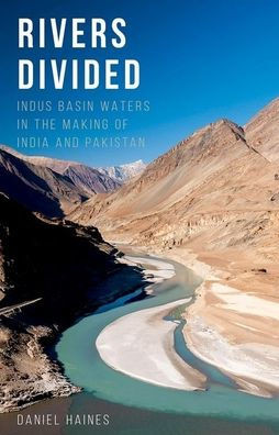 Rivers Divided: Indus Basin Waters In The Making Of India And Pakistan