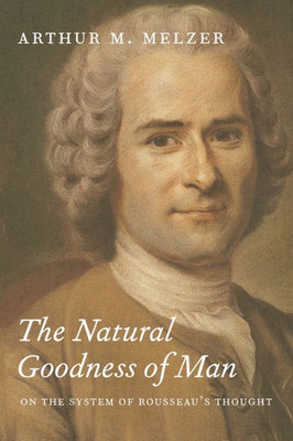 The Natural Goodness Of Man: On The System Of Rousseau'S Thought