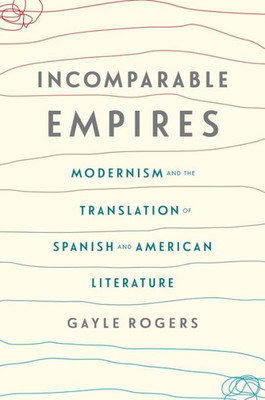 Incomparable Empires: Modernism And The Translation Of Spanish And American Literature (Modernist Latitudes)