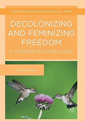 Decolonizing and Feminizing Freedom: A Caribbean Genealogy (Thinking Gender in Transnational Times)