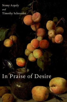 In Praise Of Desire (Oxford Moral Theory)