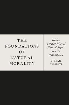 The Foundations Of Natural Morality: On The Compatibility Of Natural Rights And The Natural Law