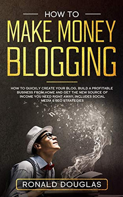 HOW TO MAKE MONEY BLOGGING: Your Ultimate Guide to Discover the Millionaire Strategies to Build a blogging Business, Make Money Online and Achieve Financial Freedom Right Now