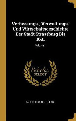 Verfassungs-, Verwaltungs- Und Wirtschaftsgeschichte Der Stadt Strassburg Bis 1681; Volume 1 (German Edition)