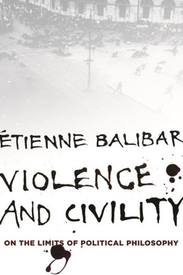 Violence And Civility: On The Limits Of Political Philosophy (The Wellek Library Lectures)