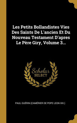 Les Petits Bollandistes Vies Des Saints De L'Ancien Et Du Nouveau Testament D'Apres Le Père Giry, Volume 3... (French Edition)