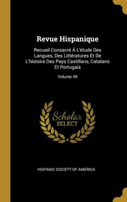 Revue Hispanique: Recueil Consacré Á L'Étude Des Langues, Des Littératures Et De L'Histoire Des Pays Castillans, Catalans Et Portugais; Volume 49 (French Edition)