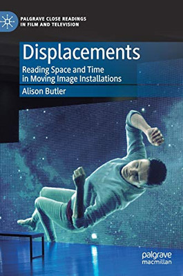 Displacements: Reading Space and Time in Moving Image Installations (Palgrave Close Readings in Film and Television)