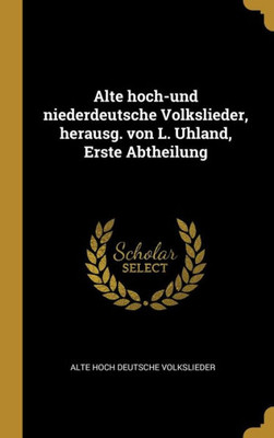 Alte Hoch-Und Niederdeutsche Volkslieder, Herausg. Von L. Uhland, Erste Abtheilung (German Edition)