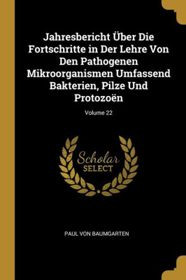 Jahresbericht Über Die Fortschritte In Der Lehre Von Den Pathogenen Mikroorganismen Umfassend Bakterien, Pilze Und Protozoën; Volume 22 (German Edition)