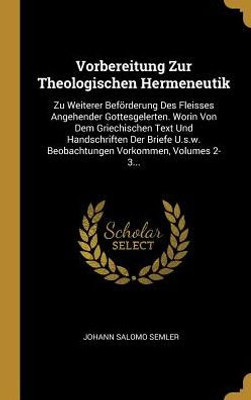 Vorbereitung Zur Theologischen Hermeneutik: Zu Weiterer Beförderung Des Fleisses Angehender Gottesgelerten. Worin Von Dem Griechischen Text Und ... Vorkommen, Volumes 2-3... (German Edition)