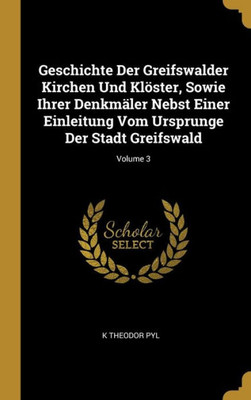 Geschichte Der Greifswalder Kirchen Und Klöster, Sowie Ihrer Denkmäler Nebst Einer Einleitung Vom Ursprunge Der Stadt Greifswald; Volume 3 (German Edition)