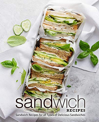 Sandwich Recipes: Sandwich Recipes for all Types of Delicious Sandwiches (2nd Edition)