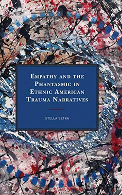 Empathy and the Phantasmic in Ethnic American Trauma Narratives (Reading Trauma and Memory)