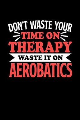 Don't Waste Your Time On Therapy Waste It On Aerobatics: Notebook and Journal 120 Pages College Ruled Line Paper Gift for American Football Fans and Coaches