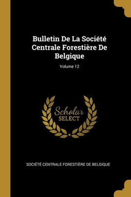 Bulletin De La Société Centrale Forestière De Belgique; Volume 12 (French Edition)