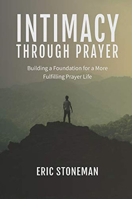 Intimacy Through Prayer: Building a Foundation for a More Fulfilling Prayer Life