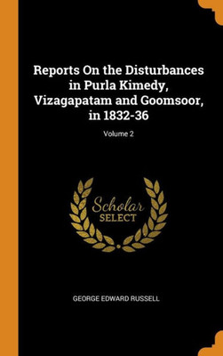 Reports On The Disturbances In Purla Kimedy, Vizagapatam And Goomsoor, In 1832-36; Volume 2