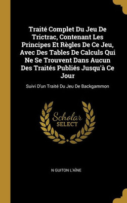 Traité Complet Du Jeu De Trictrac, Contenant Les Principes Et Règles De Ce Jeu, Avec Des Tables De Calculs Qui Ne Se Trouvent Dans Aucun Des Traités ... Traité Du Jeu De Backgammon (French Edition)