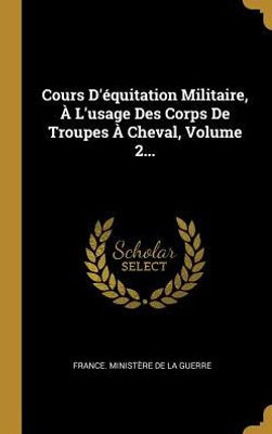 Cours D'Équitation Militaire, À L'Usage Des Corps De Troupes À Cheval, Volume 2... (French Edition)