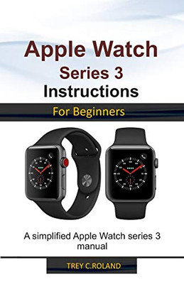 APPLE WATCH SERIES 3 INSTRUCTIONS FOR BEGINNERS: A simplified Apple Watch series 3 manual