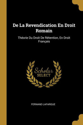 De La Revendication En Droit Romain: Théorie Du Droit De Rétention, En Droit Français (French Edition)