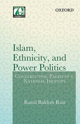 Islam, Ethnicity And Power Politics: Constructing Pakistan'S National Identity