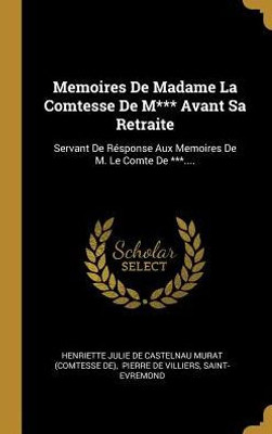 Memoires De Madame La Comtesse De M*** Avant Sa Retraite: Servant De Résponse Aux Memoires De M. Le Comte De ***.... (French Edition)