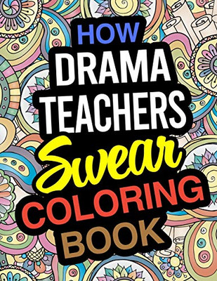 How Drama Teachers Swear Coloring Book: A Coloring Book For Drama & Theatre Instructors