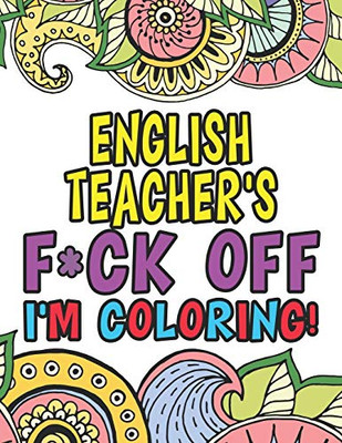 English Teacher's Fuck Off I'm Coloring: Coloring Books For English Teachers