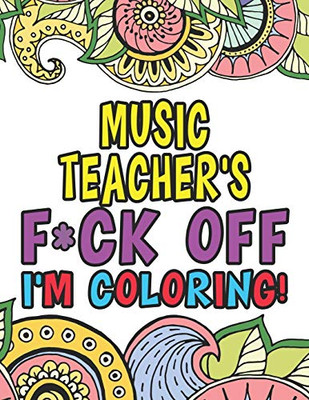 Music Teacher's Fuck Off I'm Coloring: Coloring Books For Music Teachers