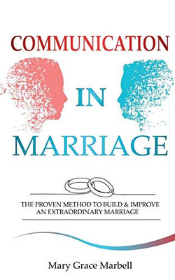 Communication in Marriage: the Proven Method to Build & Improve an Extraordinary Marriage