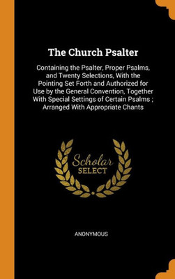 The Church Psalter: Containing The Psalter, Proper Psalms, And Twenty Selections, With The Pointing Set Forth And Authorized For Use By The General ... Psalms ; Arranged With Appropriate Chants