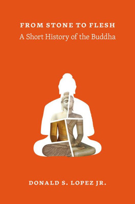 From Stone To Flesh: A Short History Of The Buddha (Buddhism And Modernity)