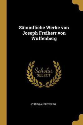 Sämmtliche Werke Von Joseph Freiherr Von Wuffenberg (German Edition)